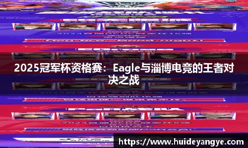 2025冠军杯资格赛：Eagle与淄博电竞的王者对决之战