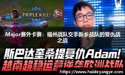 Major赛外卡赛：福州战队交手新乡战队的复仇战之战