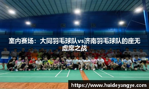 室内赛场：大同羽毛球队vs济南羽毛球队的座无虚席之战