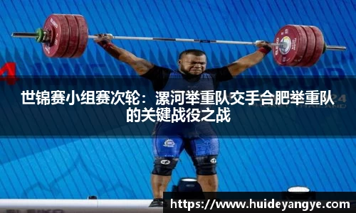 世锦赛小组赛次轮：漯河举重队交手合肥举重队的关键战役之战