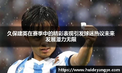 久保建英在赛季中的精彩表现引发球迷热议未来发展潜力无限