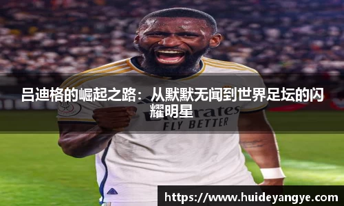 吕迪格的崛起之路：从默默无闻到世界足坛的闪耀明星
